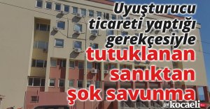 Uyuşturucu ticareti yaptığı gerekçesiyle tutuklanan sanıktan şok savunma