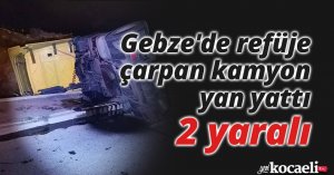 Gebze'de refüje çarpan kamyon yan yattı: 2 yaralı