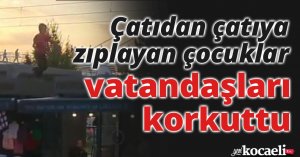 Çatıdan çatıya zıplayan çocuklar vatandaşları korkuttu