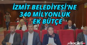 İZMİT BELEDİYESİ’NE 340 MİLYONLUK EK BÜTÇE
