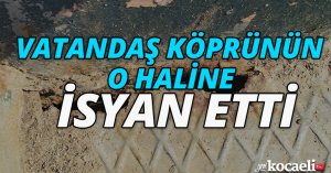 VATANDAŞ KÖPRÜNÜN O HALİNE İSYAN ETTİ 