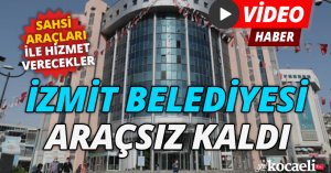İZMİT BELEDİYESİ ARAÇSIZ KALDI