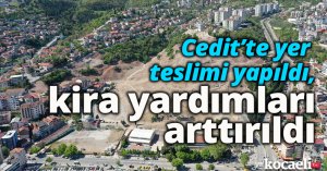 Cedit’te yer teslimi yapıldı, kira yardımları arttırıldı