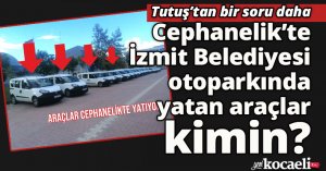 Tutuş’tan bir soru daha:  Cephanelik’te İzmit Belediyesi  otoparkında yatan araçlar kimin?