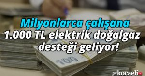 Milyonlarca çalışana 1.000 TL elektrik doğalgaz desteği geliyor! 
