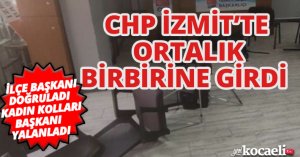 CHP İZMİT’TE ORTALIK BİRBİRİNE GİRDİ 