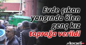 Evde çıkan yangında ölen genç kız toprağa verildi