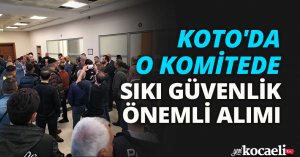 KOTO'DA O KOMİTEDE SIKI GÜVENLİK ÖNEMLİ ALIMI 