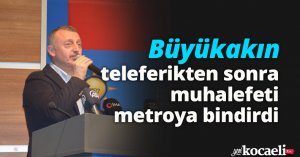  Büyükakın, teleferikten sonra muhalefeti metroya bindirdi