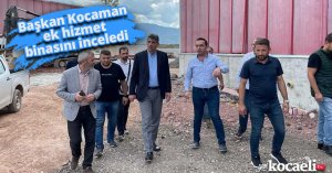 Başkan Kocaman ek hizmet binasını inceledi