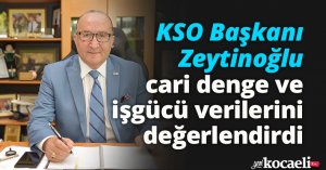 KSO Başkanı Zeytinoğlu cari denge ve işgücü verilerini değerlendirdi