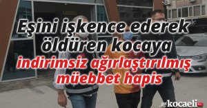 Eşini işkence ederek öldüren kocaya indirimsiz ağırlaştırılmış müebbet hapis