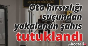 Oto hırsızlığı suçundan yakalanan şahıs tutuklandı