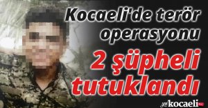 Kocaeli'de terör operasyonu: 2 şüpheli tutuklandı