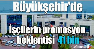 Büyükşehir'de işçilerin promosyon beklentisi 41 bin