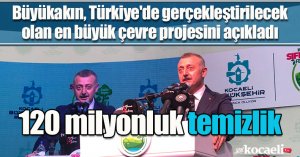  Büyükakın, Türkiye'de gerçekleştirilecek olan en büyük çevre projesini açıkladı