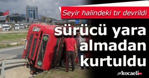 Seyir halindeki tır devrildi, sürücü yara almadan kurtuldu