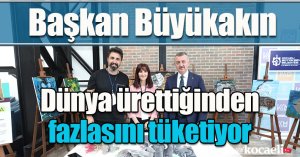  Başkan Büyükakın: Dünya ürettiğinden fazlasını tüketiyor