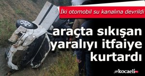 İki otomobil su kanalına devrildi, araçta sıkışan yaralıyı itfaiye kurtardı