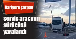 Bariyere çarpan servis aracının sürücüsü yaralandı