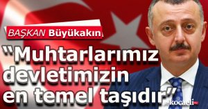 Başkan Büyükakın; “Muhtarlarımız devletimizin en temel taşıdır”