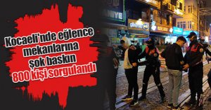 Kocaeli'nde eğlence mekanlarına şok baskın: 800 kişi sorgulandı