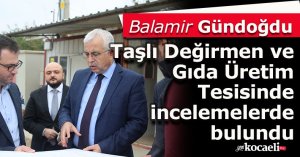 Gündoğdu, Taşlı Değirmen ve Gıda Üretim Tesisinde incelemelerde bulundu