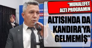 “MUHALEFET ALTI PROGRAMIN ALTISINDA DA KANDIRA’YA GELMEMİŞ