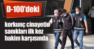  D-100'deki korkunç cinayetin sanıkları ilk kez hakim karşısında