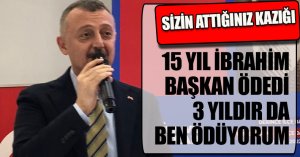 ATTIĞINIZ KAZIĞI 15 YIL İBRAHİM BAŞKAN ÖDEDİ, 3 YILDIR DA BEN ÖDÜYORUM