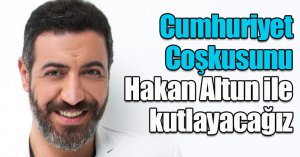 Cumhuriyet coşkusunu Hakan Altun ile kutlayacağız