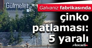 Galvaniz fabrikasında çinko patlaması: 5 yaralı