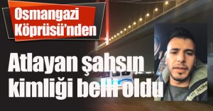Osmangazi Köprüsü’nden atlayan şahsın kimliği belli oldu