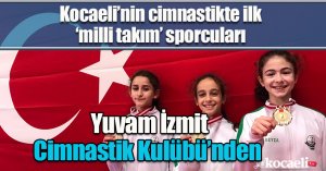 Kocaeli’nin cimnastikte ilk ‘milli takım’ sporcuları Yuvam İzmit Cimnastik Kulübü’nden 