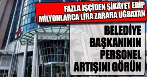 FAZLA İŞÇİDEN ŞİKÂYET EDİP MİLYONLARCA LİRA ZARARA UĞRATAN BELEDİYE BAŞKANININ PERSONEL ARTIŞINI GÖRÜN