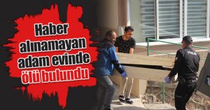 Haber alınamayan adam evinde ölü bulundu