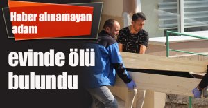 Haber alınamayan adam evinde ölü bulundu