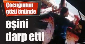 Çocuğunun gözü önünde eşini darp etti