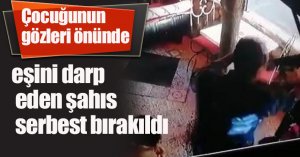 Çocuğunun gözleri önünde eşini darp eden şahıs serbest bırakıldı