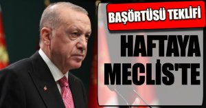 BAŞÖRTÜSÜ TEKLİFİ HAFTAYA MECLİS'TE