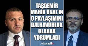 MAHİR ÜNAL’IN O PAYLAŞIMINI DALKAVUKLUK OLARAK YORUMLADI