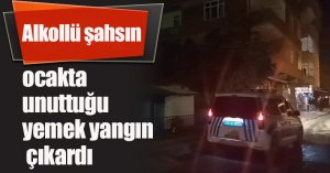 Alkollü şahsın ocakta unuttuğu yemek yangın çıkardı