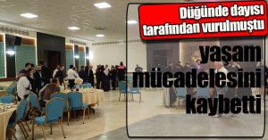 Düğünde dayısı tarafından vurulmuştu, yaşam mücadelesini kaybetti