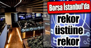 Borsa İstanbul'da rekor üstüne rekor