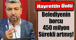 Ünlü 'Belediyenin borcu 450 milyon