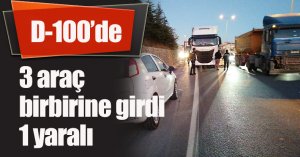 D-100’de 3 araç birbirine girdi: 1 yaralı