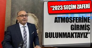 “2023 SEÇİM ZAFERİ ATMOSFERİNE GİRMİŞ BULUNMAKTAYIZ”