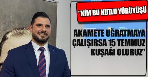  “KİM BU KUTLU YÜRÜYÜŞÜ AKAMETE UĞRATMAYA ÇALIŞIRSA 15 TEMMUZ KUŞAĞI OLURUZ”