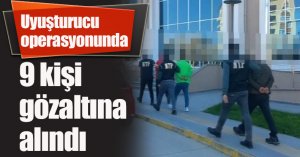 Uyuşturucu operasyonunda 9 kişi gözaltına alındı