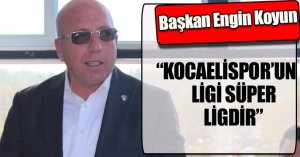 “KOCAELİSPOR’UN LİGİ SÜPER LİGDİR”